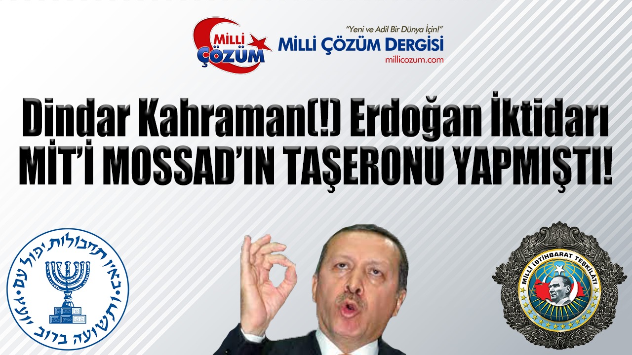 Dindar Kahraman(!) Erdoğan İktidarı MİT’İ MOSSAD’IN TAŞERONU YAPMIŞTI!